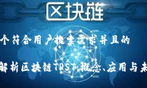 思考一个符合用户搜索需求并且的

: 全面解析区块链TPST：概念、应用与未来发展