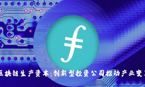 区块链生产资本：创新型投资公司推动产业变革