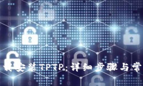 如何免费下载安装TPTP：详细步骤与常见问题解答