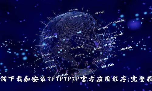 如何下载和安装TPTPTPTP官方应用程序：完整指南