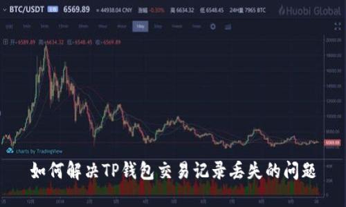 如何解决TP钱包交易记录丢失的问题