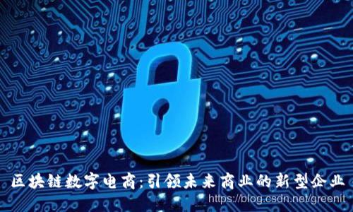 区块链数字电商：引领未来商业的新型企业