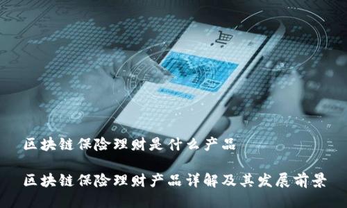 区块链保险理财是什么产品

区块链保险理财产品详解及其发展前景