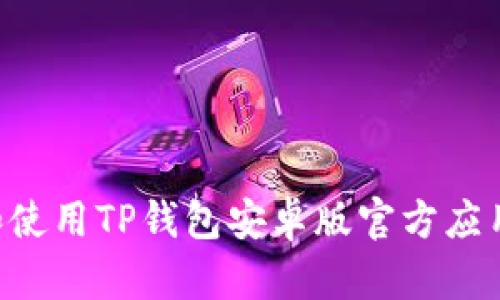 如何下载和使用TP钱包安卓版官方应用：全面指南