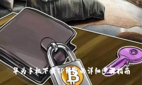 华为手机下载TP钱包的详细步骤指南