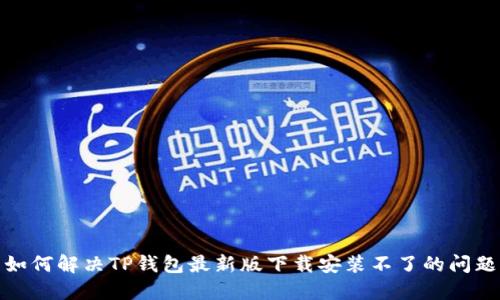 如何解决TP钱包最新版下载安装不了的问题