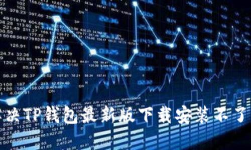 如何解决TP钱包最新版下载安装不了的问题