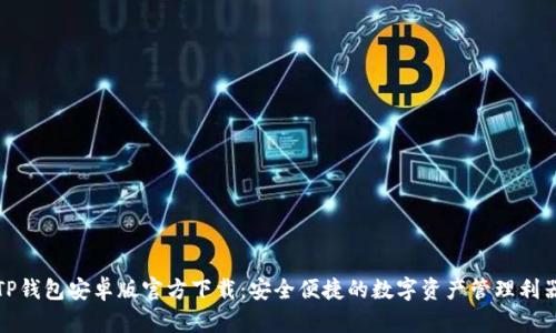 TP钱包安卓版官方下载：安全便捷的数字资产管理利器