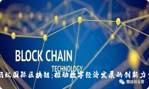蚂蚁国际区块链：推动数字经济发展的创新力量