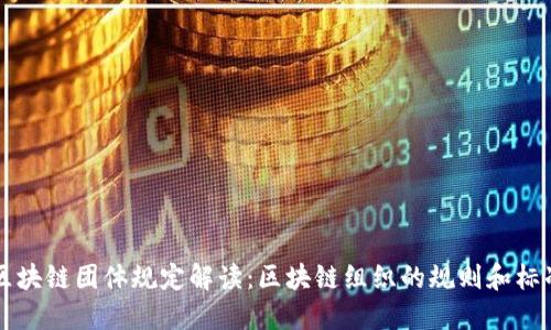 区块链团体规定解读：区块链组织的规则和标准