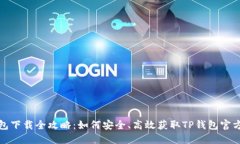 TP钱包下载全攻略：如何安全、高效获取TP钱包官