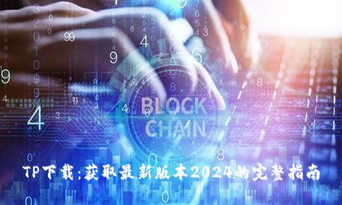 TP下载：获取最新版本2024的完整指南