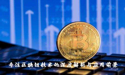 专注区块链技术的深度解析与应用前景