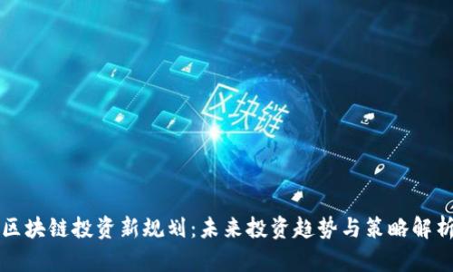区块链投资新规划：未来投资趋势与策略解析