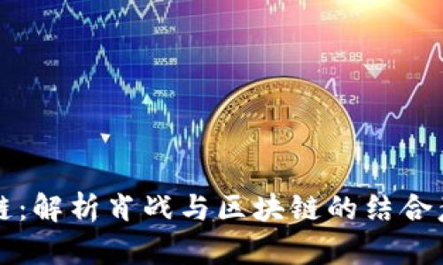 肖战区块链：解析肖战与区块链的结合意义及影响