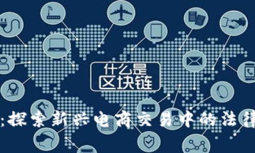 区块链电商审判：探索新兴电商交易中的法律挑战与应对策略