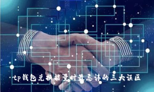 tp钱包兑换能量时最忌讳的三大误区