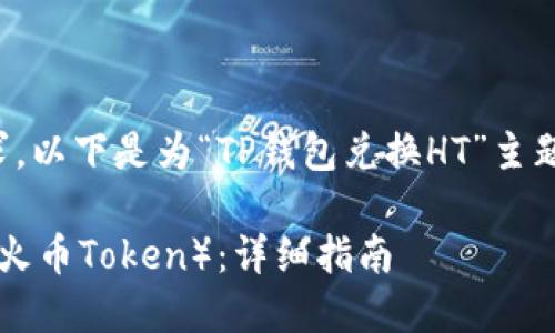 为了更好的满足您的需求，以下是为“TP钱包兑换HT”主题所设计的和相关关键词。

如何在TP钱包中兑换HT（火币Token）：详细指南