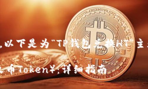 为了更好的满足您的需求，以下是为“TP钱包兑换HT”主题所设计的和相关关键词。

如何在TP钱包中兑换HT（火币Token）：详细指南