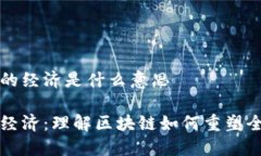 区块链的经济是什么意思区块链经济：理解区块