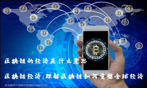 区块链的经济是什么意思

区块链经济：理解区块链如何重塑全球经济