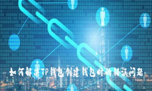 如何解决TP钱包创建钱包时的错误问题