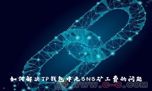 如何解决TP钱包中无BNB矿工费的问题