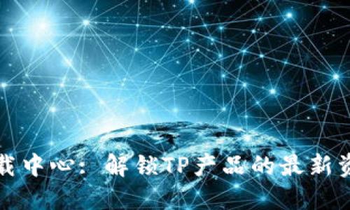 TP官网下载中心: 解锁TP产品的最新资源与指南