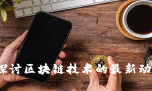 区块链周报：探讨区块链技术的最新动态与发展趋势