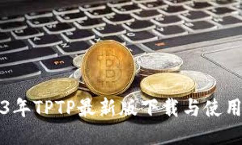 2023年TPTP最新版下载与使用指南