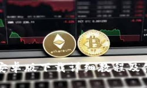 TP钱包安卓版下载详细教程及使用指南