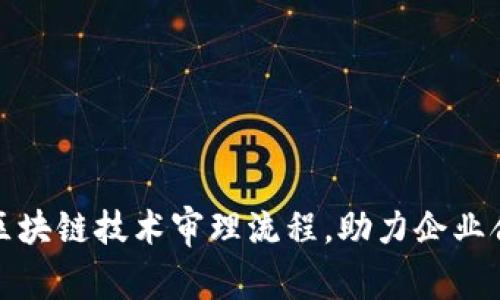全面解析区块链技术审理流程，助力企业合规与安全