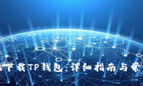 如何安全地下载TP钱包：详细指南与常见问题解答