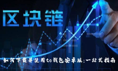 如何下载并使用to钱包安卓版：一站式指南