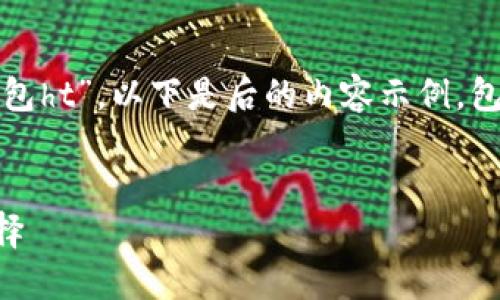 请注意：针对特定的主题如“tp钱包ht”，以下是后的内容示例，包括、关键词以及详细介绍的结构。


TP钱包HT：加密货币管理的新选择