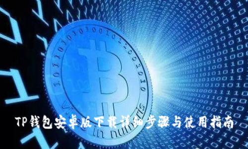 TP钱包安卓版下载详细步骤与使用指南