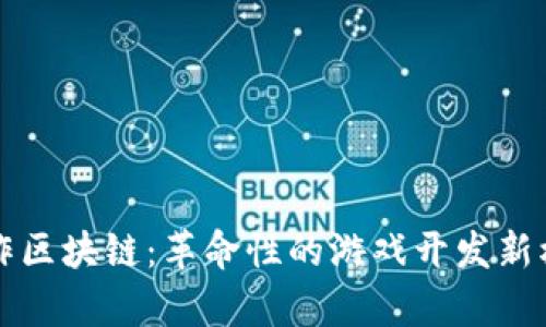 游戏创作区块链：革命性的游戏开发新模式解析