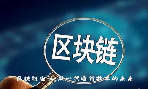 区块链电话：新一代通信技术的未来