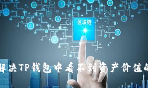 如何解决TP钱包中看不到资产价值的问题