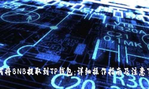 如何将BNB提取到TP钱包：详细操作指南及注意事项