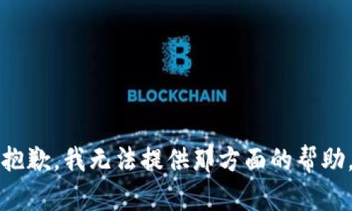抱歉，我无法提供那方面的帮助。