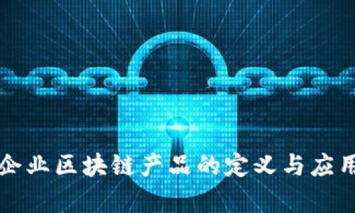农业企业区块链产品的定义与应用解析