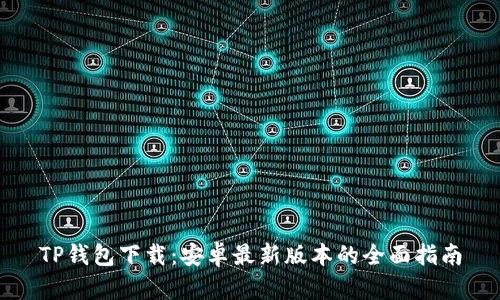 TP钱包下载：安卓最新版本的全面指南