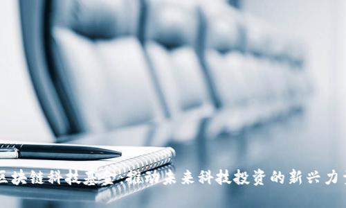 区块链科技基金：推动未来科技投资的新兴力量