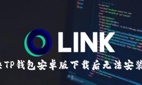 如何解决TP钱包安卓版下载后无法安装的问题？