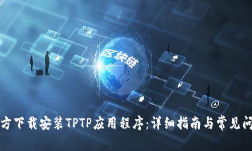 如何官方下载安装TPTP应用程序：详细指南与常见问题解答