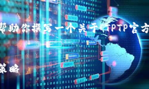 我无法直接提供下载链接或实时信息，但我可以帮助你撰写一个关于“TPTP官方下载”的详细内容、关键词、以及相关问题和答案。

biaso 
他TPTP官方下载指南：找到安全下载渠道的最佳策略 
