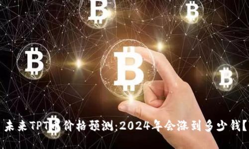 未来TPT币价格预测：2024年会涨到多少钱？