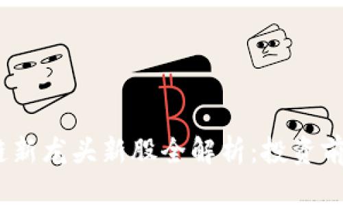 2023年区块链新龙头新股全解析：投资前景与市场趋势