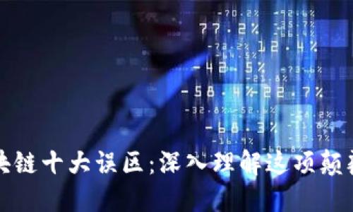 揭穿区块链十大误区：深入理解这项颠覆性技术